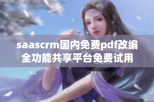 saascrm国内免费pdf改编全功能共享平台免费试用