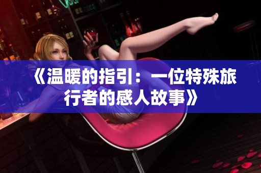 《温暖的指引：一位特殊旅行者的感人故事》