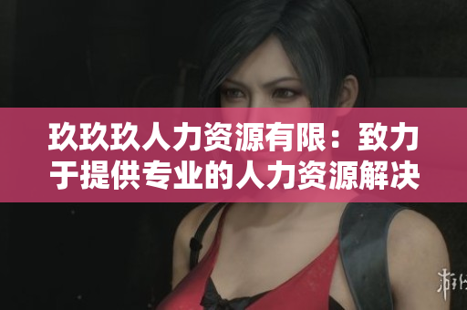 玖玖玖人力资源有限：致力于提供专业的人力资源解决方案