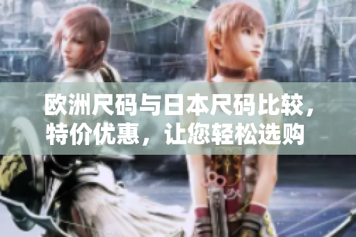 欧洲尺码与日本尺码比较，特价优惠，让您轻松选购 