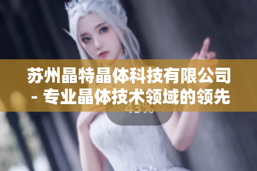 苏州晶特晶体科技有限公司 - 专业晶体技术领域的领先企业
