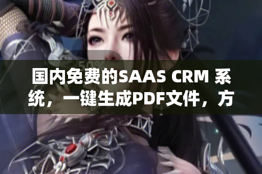 国内免费的SAAS CRM 系统，一键生成PDF文件，方便企业管理