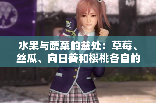 水果与蔬菜的益处：草莓、丝瓜、向日葵和樱桃各自的营养与功效