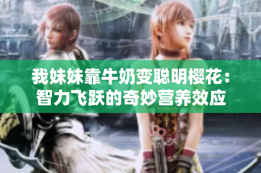 我妹妹靠牛奶变聪明樱花：智力飞跃的奇妙营养效应