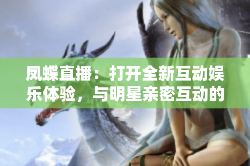 凤蝶直播：打开全新互动娱乐体验，与明星亲密互动的热门直播平台