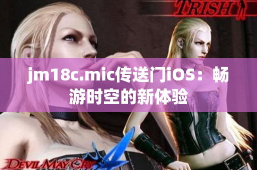 jm18c.mic传送门iOS：畅游时空的新体验