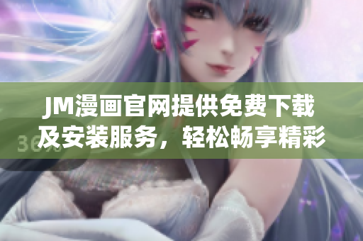 JM漫画官网提供免费下载及安装服务，轻松畅享精彩漫画作品