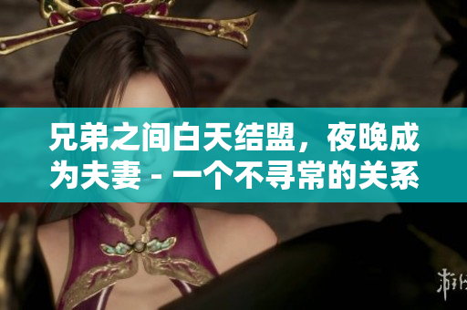 兄弟之间白天结盟，夜晚成为夫妻 - 一个不寻常的关系转变