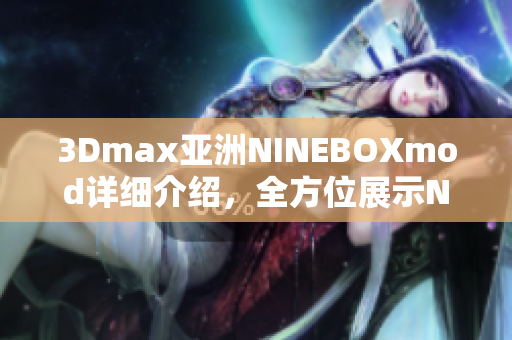 3Dmax亚洲NINEBOXmod详细介绍，全方位展示NINEBOX模型设计原理及操作技巧