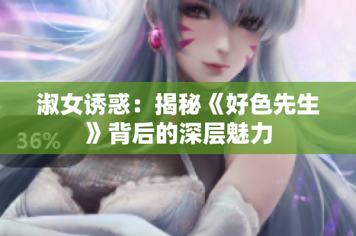 淑女诱惑：揭秘《好色先生》背后的深层魅力