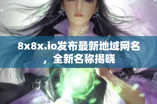 8x8x.io发布最新地域网名，全新名称揭晓