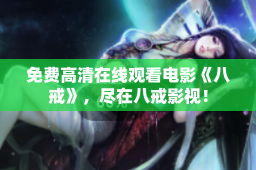 免费高清在线观看电影《八戒》，尽在八戒影视！