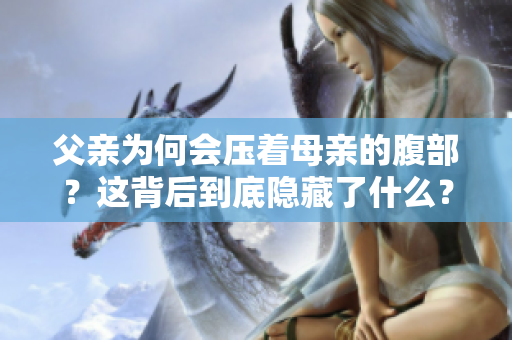 父亲为何会压着母亲的腹部？这背后到底隐藏了什么？