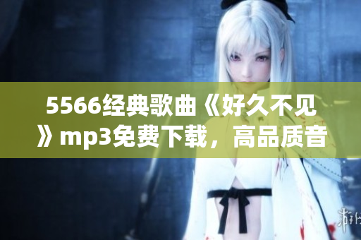 5566经典歌曲《好久不见》mp3免费下载，高品质音乐分享