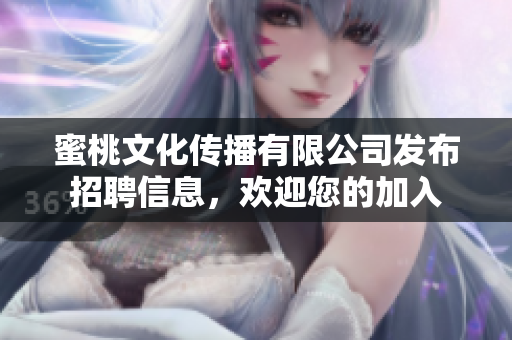蜜桃文化传播有限公司发布招聘信息，欢迎您的加入