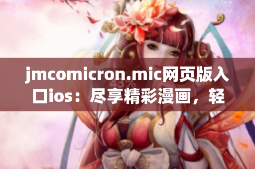 jmcomicron.mic网页版入口ios：尽享精彩漫画，轻松畅读新体验