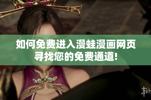如何免费进入漫蛙漫画网页寻找您的免费通道!