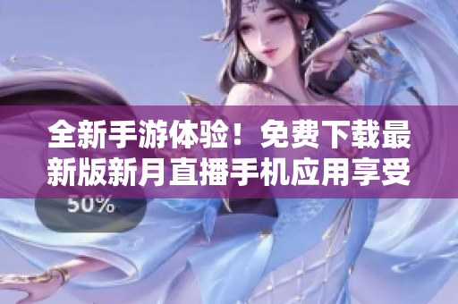 全新手游体验！免费下载最新版新月直播手机应用享受无限畅玩
