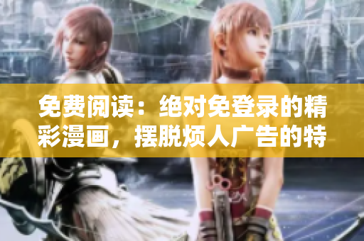 免费阅读：绝对免登录的精彩漫画，摆脱烦人广告的特别版