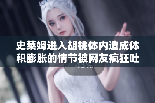 史莱姆进入胡桃体内造成体积膨胀的情节被网友疯狂吐槽