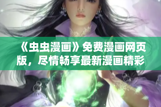 《虫虫漫画》免费漫画网页版，尽情畅享最新漫画精彩内容