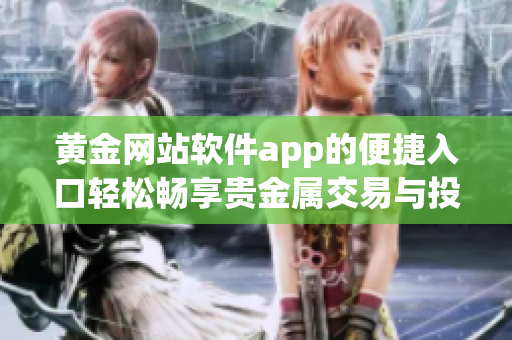黄金网站软件app的便捷入口轻松畅享贵金属交易与投资乐趣