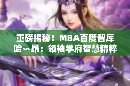 重磅揭秘！MBA百度智库哈∽昂：领袖学府智慧精粹
