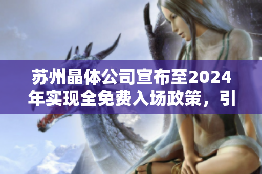 苏州晶体公司宣布至2024年实现全免费入场政策，引发行业热议