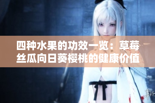 四种水果的功效一览：草莓丝瓜向日葵樱桃的健康价值