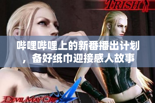 哔哩哔哩上的新番播出计划，备好纸巾迎接感人故事
