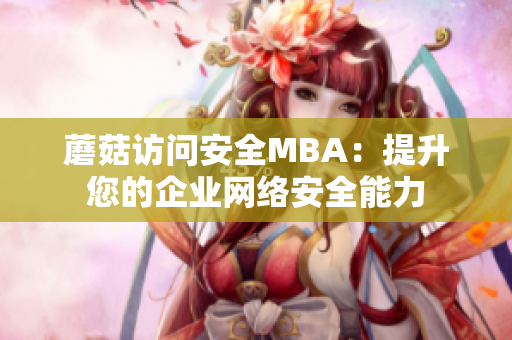 蘑菇访问安全MBA：提升您的企业网络安全能力