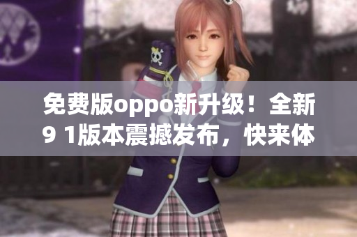 免费版oppo新升级！全新9 1版本震撼发布，快来体验升级带来的惊喜吧