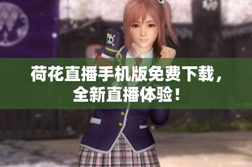 荷花直播手机版免费下载，全新直播体验！