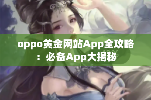 oppo黄金网站App全攻略：必备App大揭秘