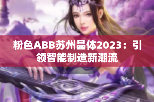 粉色ABB苏州晶体2023：引领智能制造新潮流