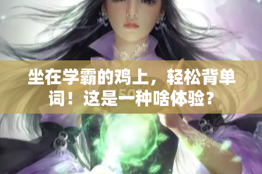 坐在学霸的鸡上，轻松背单词！这是一种啥体验？