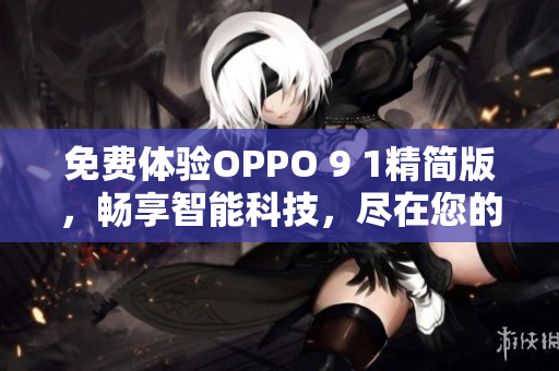 免费体验OPPO 9 1精简版，畅享智能科技，尽在您的掌握
