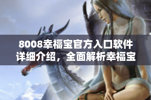 8008幸福宝官方入口软件详细介绍，全面解析幸福宝功能特点和使用方法