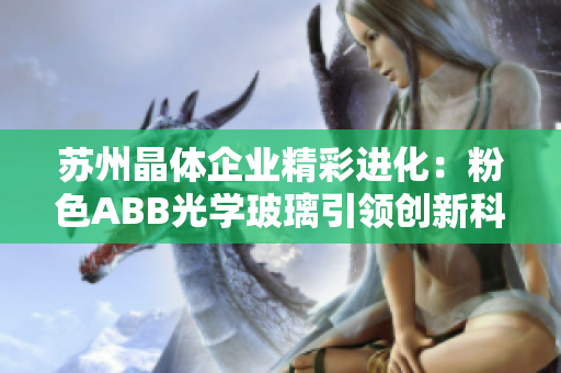 苏州晶体企业精彩进化：粉色ABB光学玻璃引领创新科技