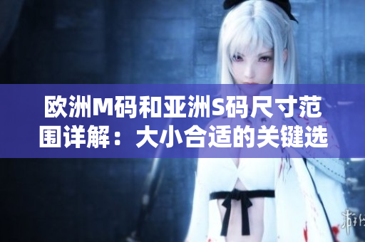欧洲M码和亚洲S码尺寸范围详解：大小合适的关键选择
