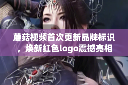 蘑菇视频首次更新品牌标识，焕新红色logo震撼亮相