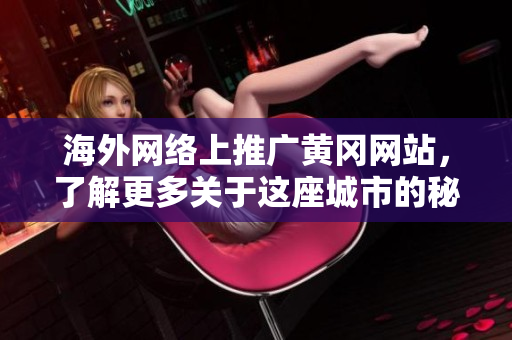 海外网络上推广黄冈网站，了解更多关于这座城市的秘密