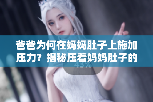 爸爸为何在妈妈肚子上施加压力？揭秘压着妈妈肚子的原因