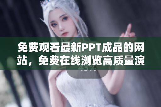 免费观看最新PPT成品的网站，免费在线浏览高质量演示文稿