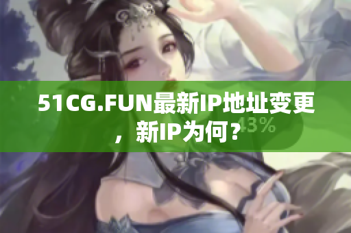 51CG.FUN最新IP地址变更，新IP为何？