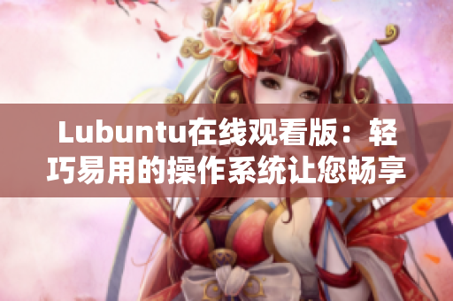 Lubuntu在线观看版：轻巧易用的操作系统让您畅享视频体验