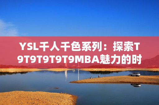 YSL千人千色系列：探索T9T9T9T9T9MBA魅力的时尚之旅