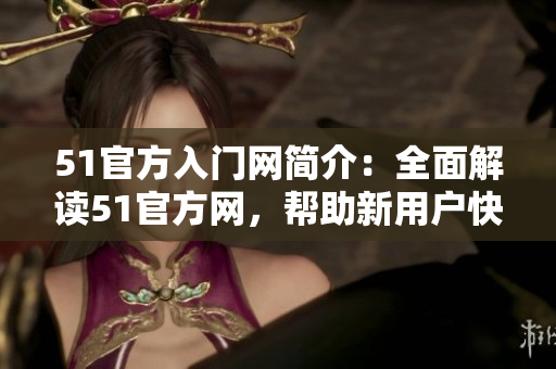 51官方入门网简介：全面解读51官方网，帮助新用户快速上手