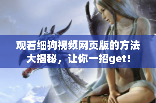 观看细狗视频网页版的方法大揭秘，让你一招get！