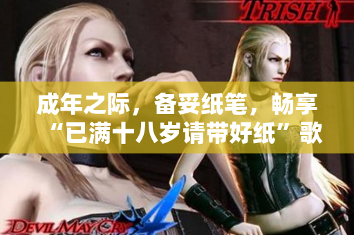 成年之际，备妥纸笔，畅享“已满十八岁请带好纸”歌词所赋予的意义